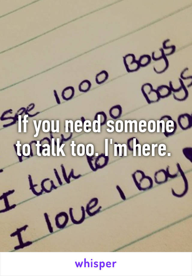 If you need someone to talk too. I'm here. 