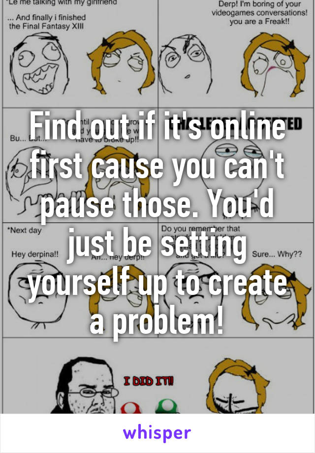 Find out if it's online first cause you can't pause those. You'd just be setting yourself up to create a problem!