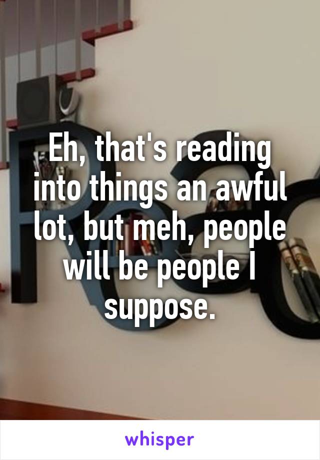 Eh, that's reading into things an awful lot, but meh, people will be people I suppose.