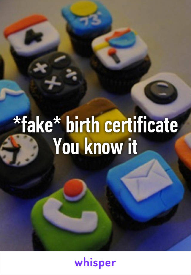 *fake* birth certificate
You know it