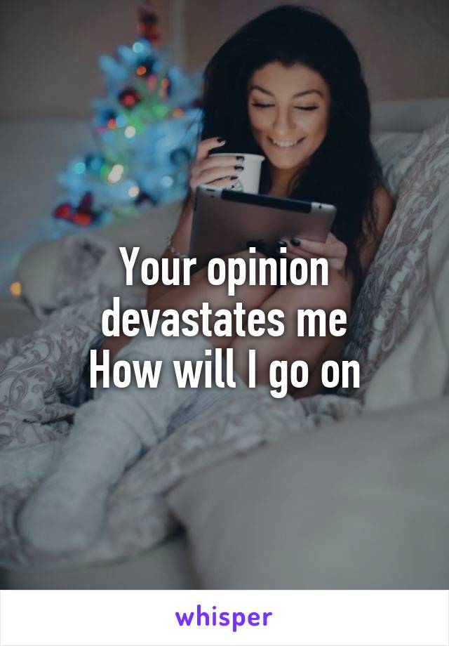 Your opinion devastates me
How will I go on