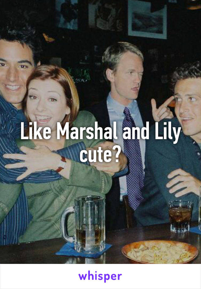 Like Marshal and Lily cute?