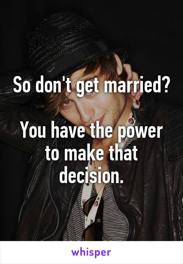 So don't get married?

You have the power to make that decision.