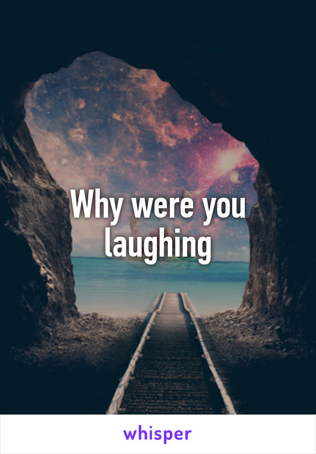 Why were you laughing