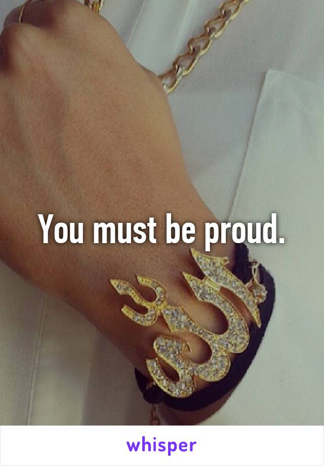 You must be proud.