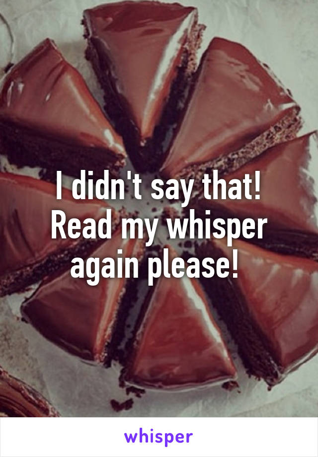 I didn't say that! Read my whisper again please! 