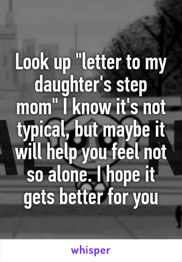 Look up "letter to my daughter's step mom" I know it's not typical, but maybe it will help you feel not so alone. I hope it gets better for you