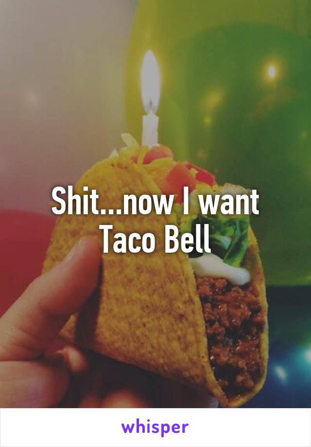 Shit...now I want Taco Bell