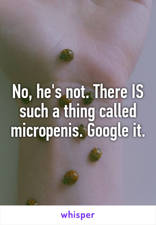 No, he's not. There IS such a thing called micropenis. Google it.