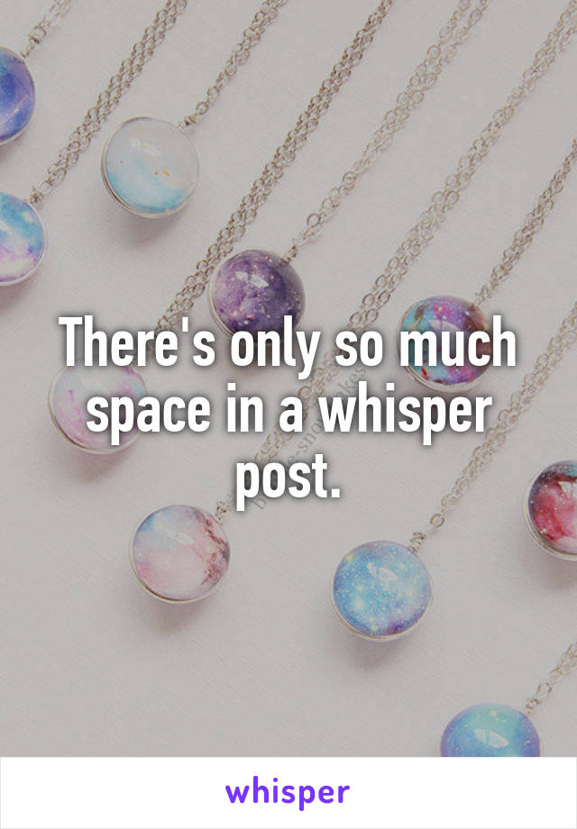 There's only so much space in a whisper post.