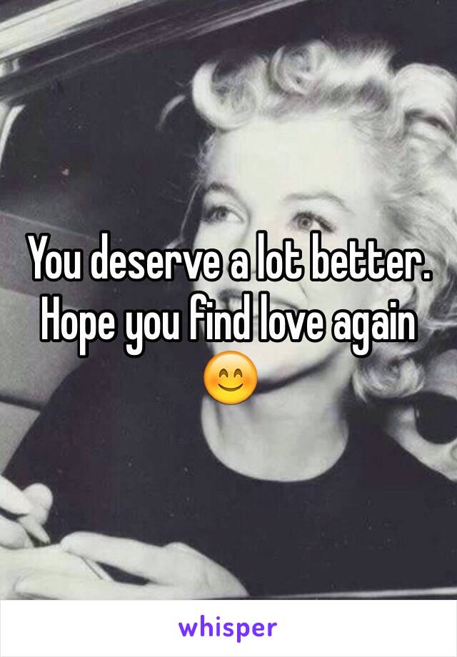 You deserve a lot better. Hope you find love again 😊