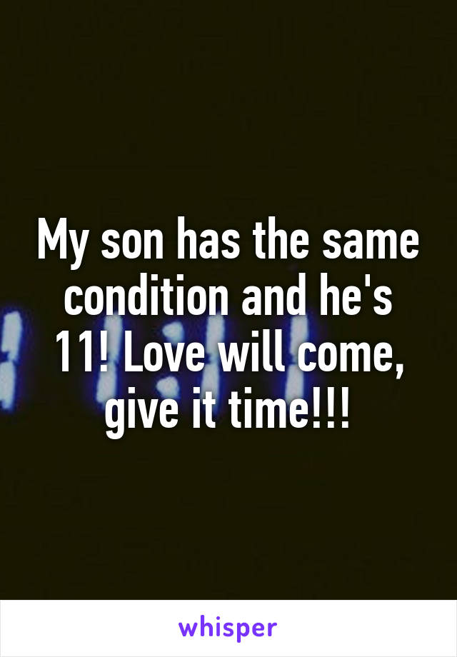 My son has the same condition and he's 11! Love will come, give it time!!!