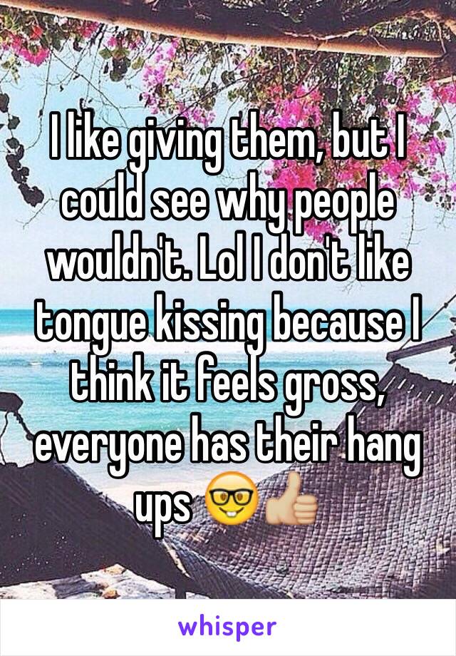 I like giving them, but I could see why people wouldn't. Lol I don't like tongue kissing because I think it feels gross, everyone has their hang ups 🤓👍🏼