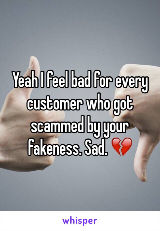 Yeah I feel bad for every customer who got scammed by your fakeness. Sad. 💔