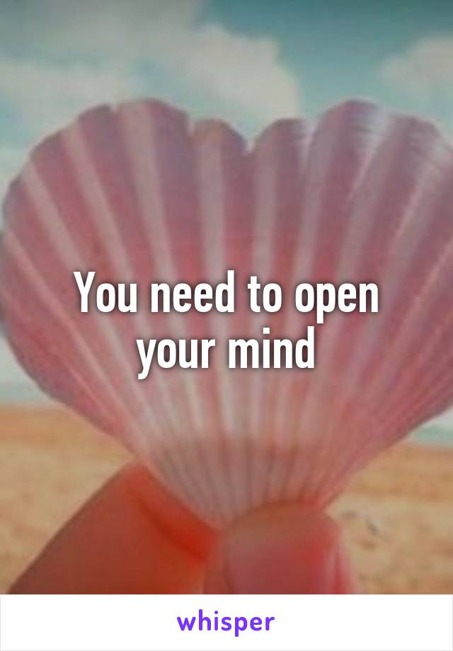 You need to open your mind