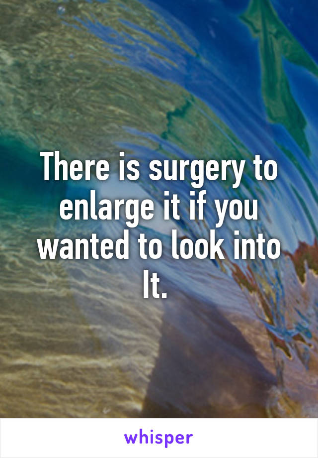 There is surgery to enlarge it if you wanted to look into
It. 