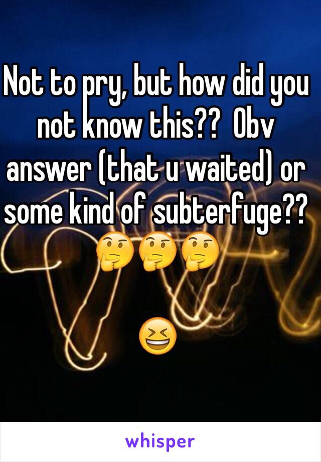 Not to pry, but how did you not know this??  Obv answer (that u waited) or some kind of subterfuge?? 🤔🤔🤔

😆