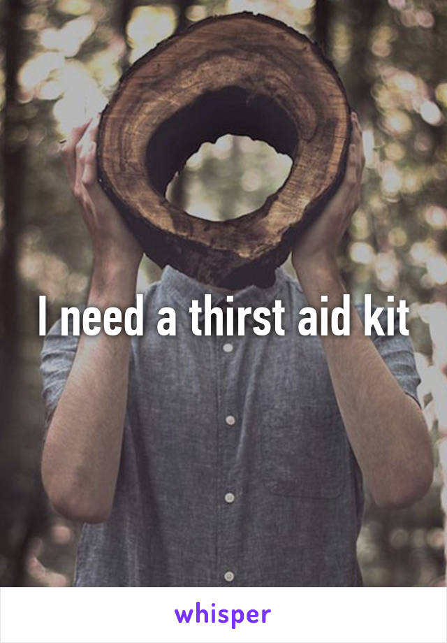 I need a thirst aid kit