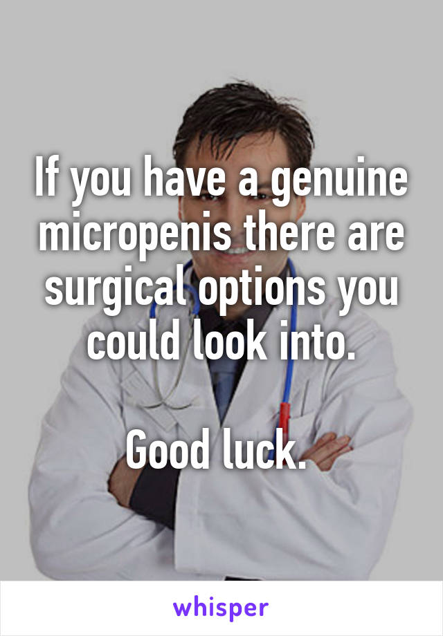 If you have a genuine micropenis there are surgical options you could look into.

Good luck. 