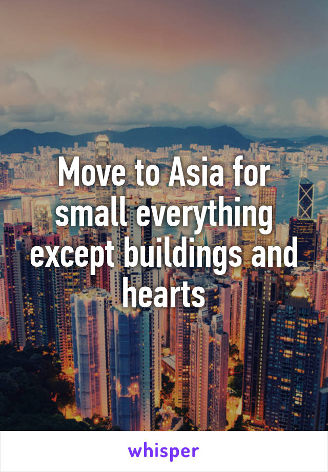 Move to Asia for small everything except buildings and hearts