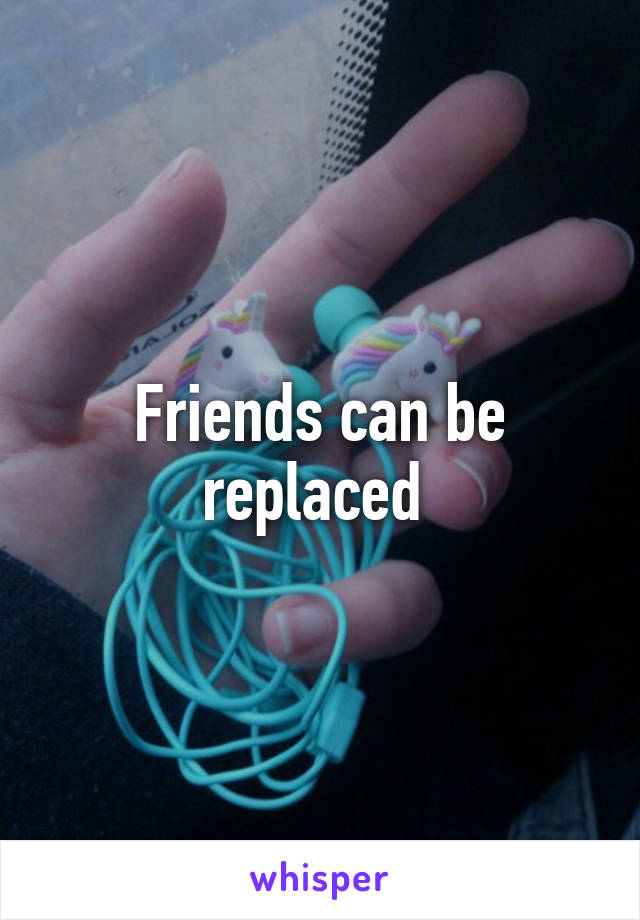 Friends can be replaced 