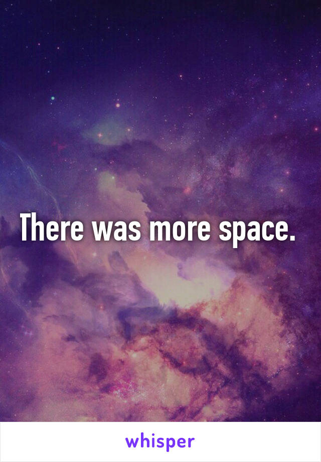 There was more space. 