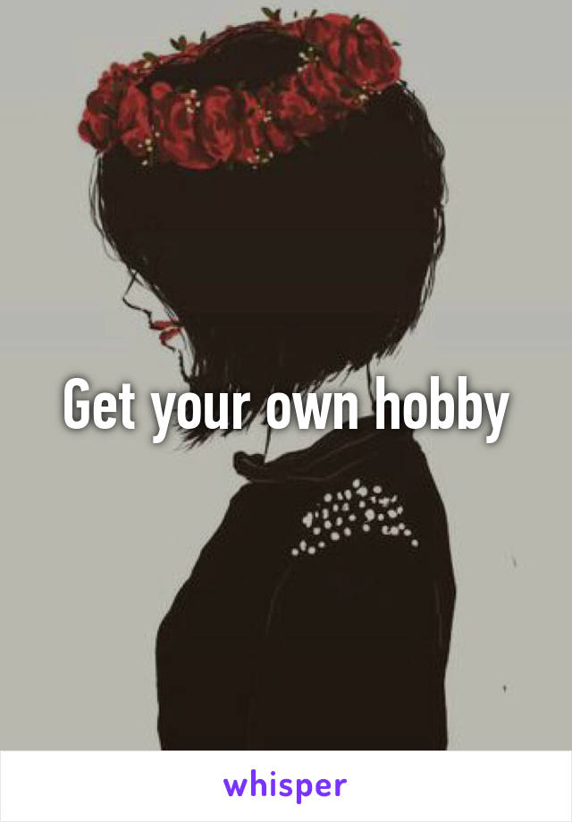 Get your own hobby