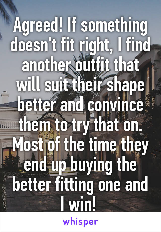 Agreed! If something doesn't fit right, I find another outfit that will suit their shape better and convince them to try that on. Most of the time they end up buying the better fitting one and I win! 