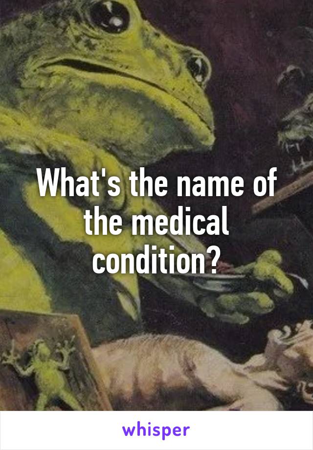 What's the name of the medical condition?