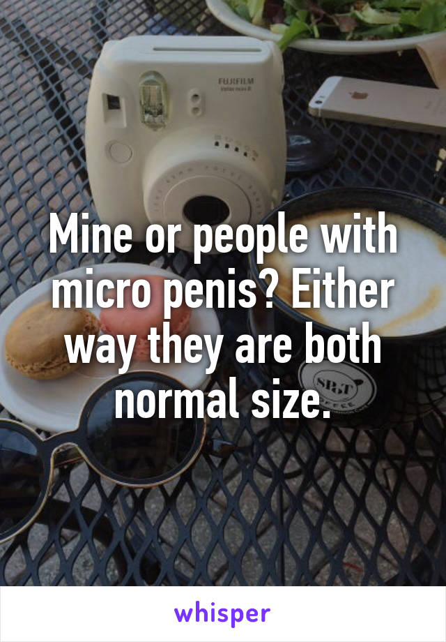 Mine or people with micro penis? Either way they are both normal size.