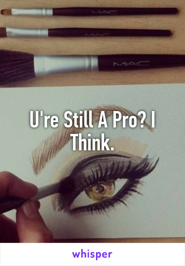U're Still A Pro? I Think.