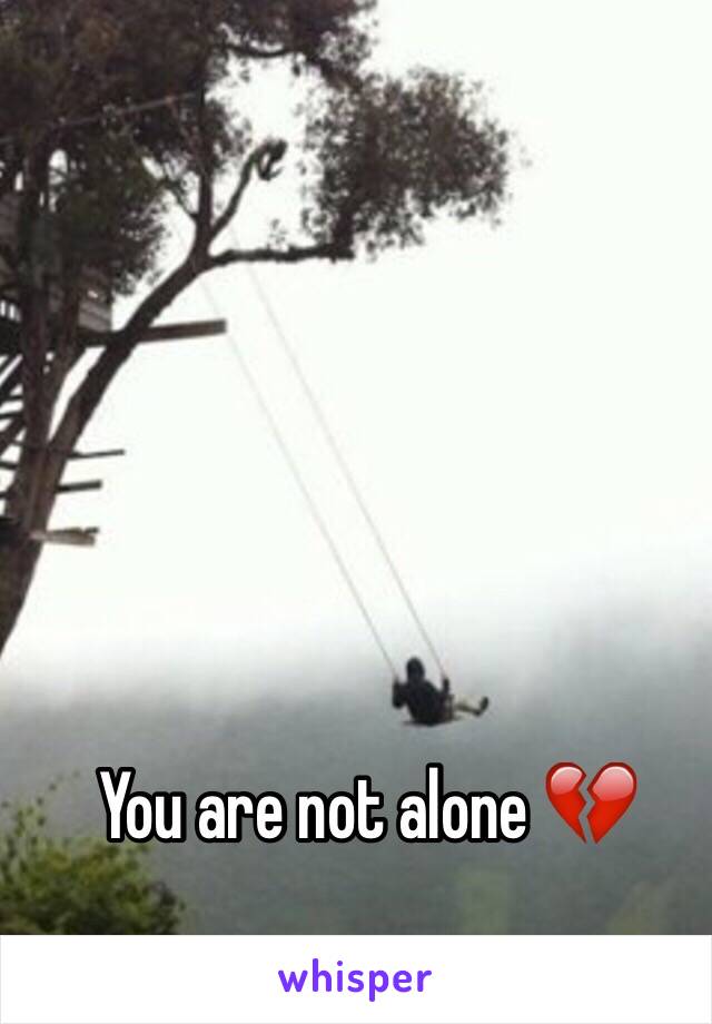 You are not alone 💔