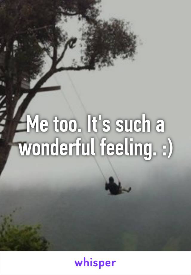 Me too. It's such a wonderful feeling. :)