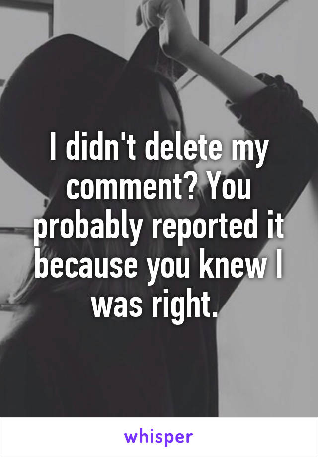 I didn't delete my comment? You probably reported it because you knew I was right. 