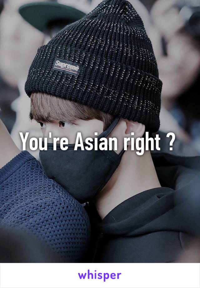 You're Asian right ? 