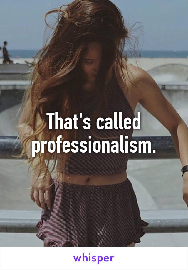 That's called professionalism.
