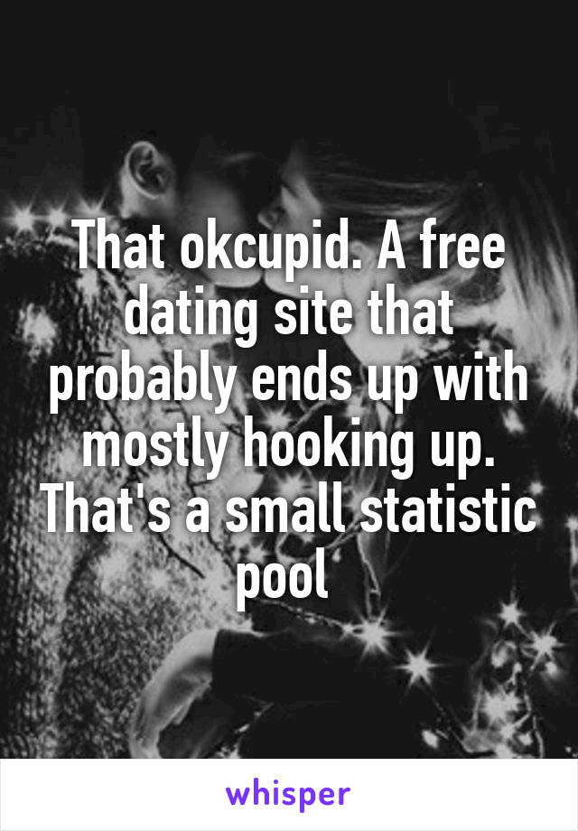 That okcupid. A free dating site that probably ends up with mostly hooking up. That's a small statistic pool 