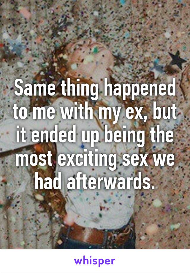 Same thing happened to me with my ex, but it ended up being the most exciting sex we had afterwards.