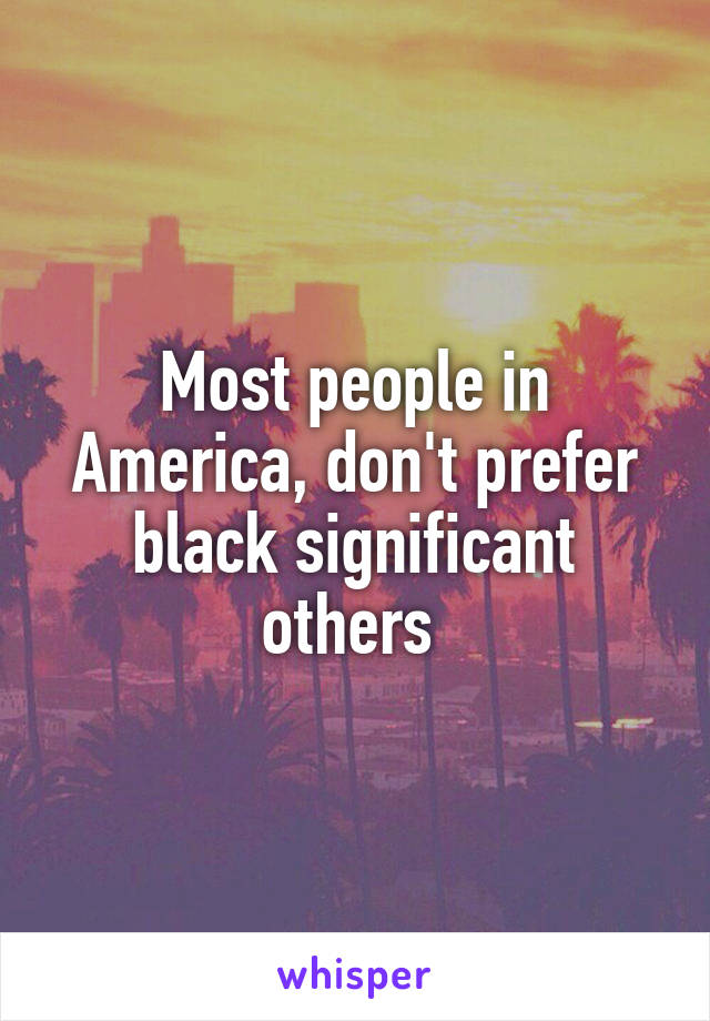 Most people in America, don't prefer black significant others 