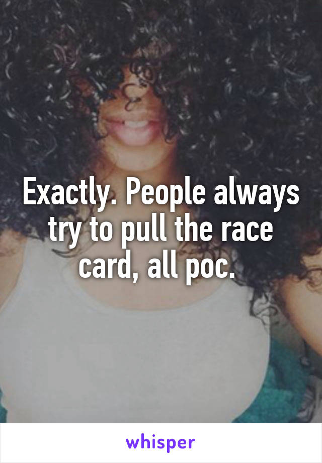 Exactly. People always try to pull the race card, all poc. 