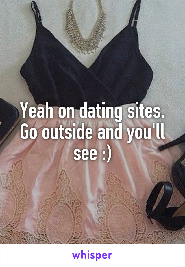 Yeah on dating sites. Go outside and you'll see :)