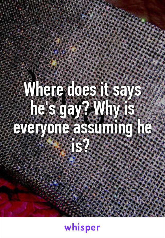 Where does it says he's gay? Why is everyone assuming he is? 