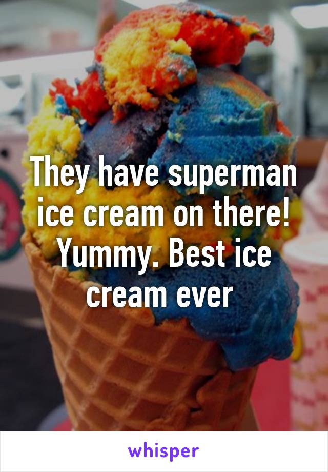 They have superman ice cream on there! Yummy. Best ice cream ever 