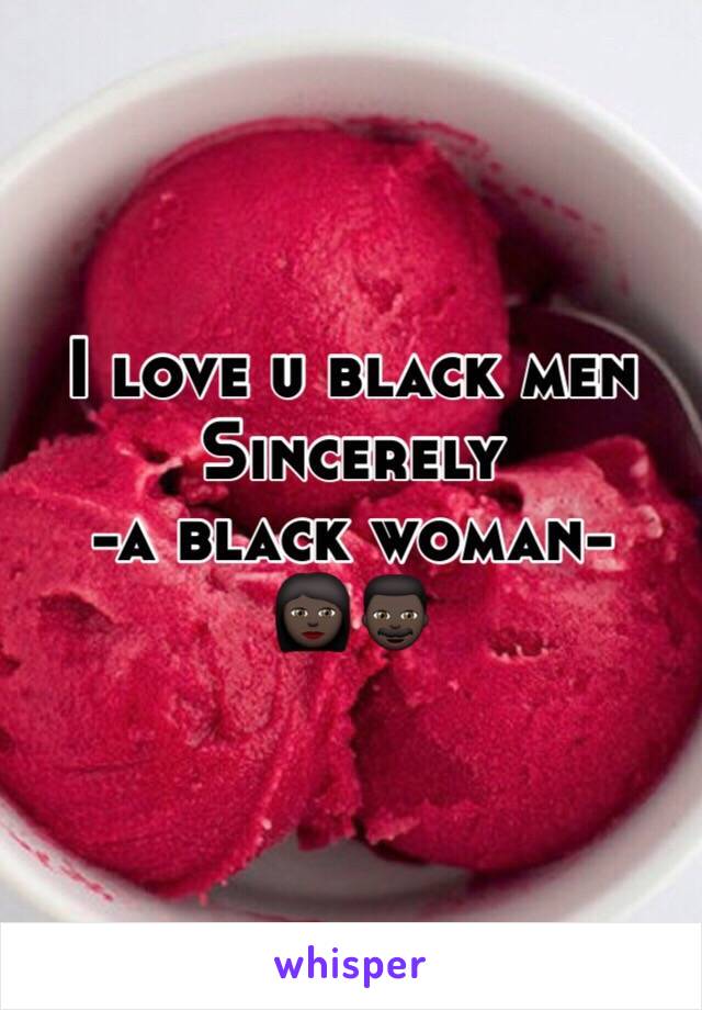 I love u black men
Sincerely 
-a black woman-
👩🏿👨🏿