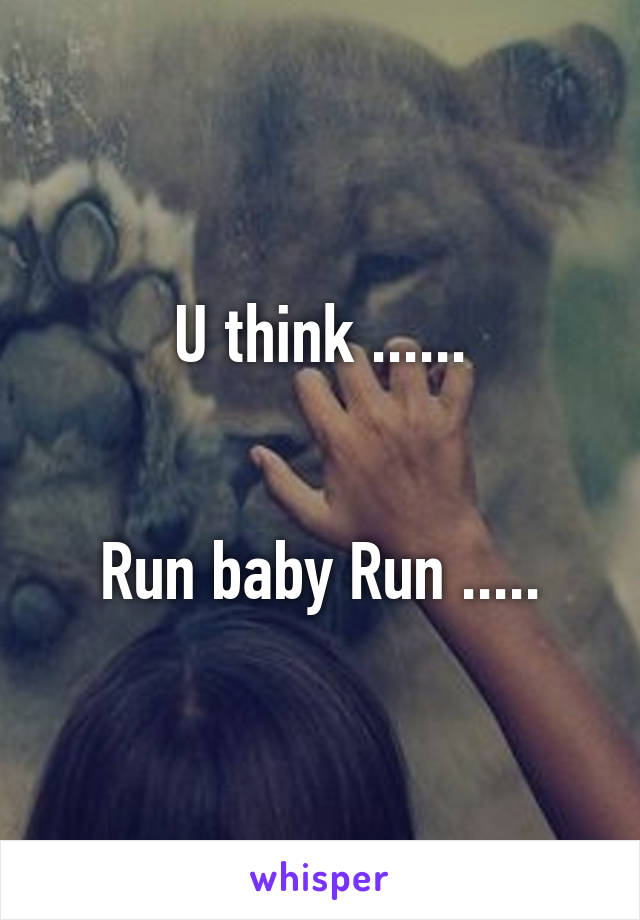U think ......


Run baby Run .....