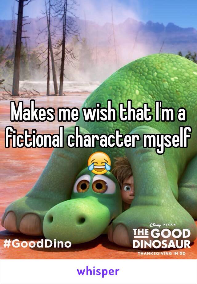 Makes me wish that I'm a fictional character myself 😂