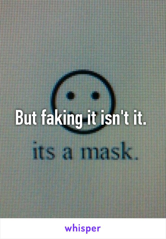 But faking it isn't it. 