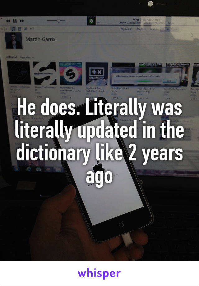 He does. Literally was literally updated in the dictionary like 2 years ago