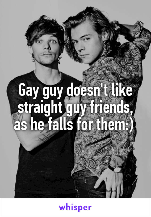 Gay guy doesn't like straight guy friends, as he falls for them:) 