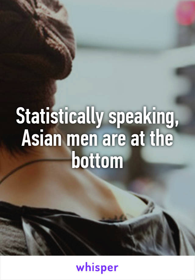 Statistically speaking, Asian men are at the bottom